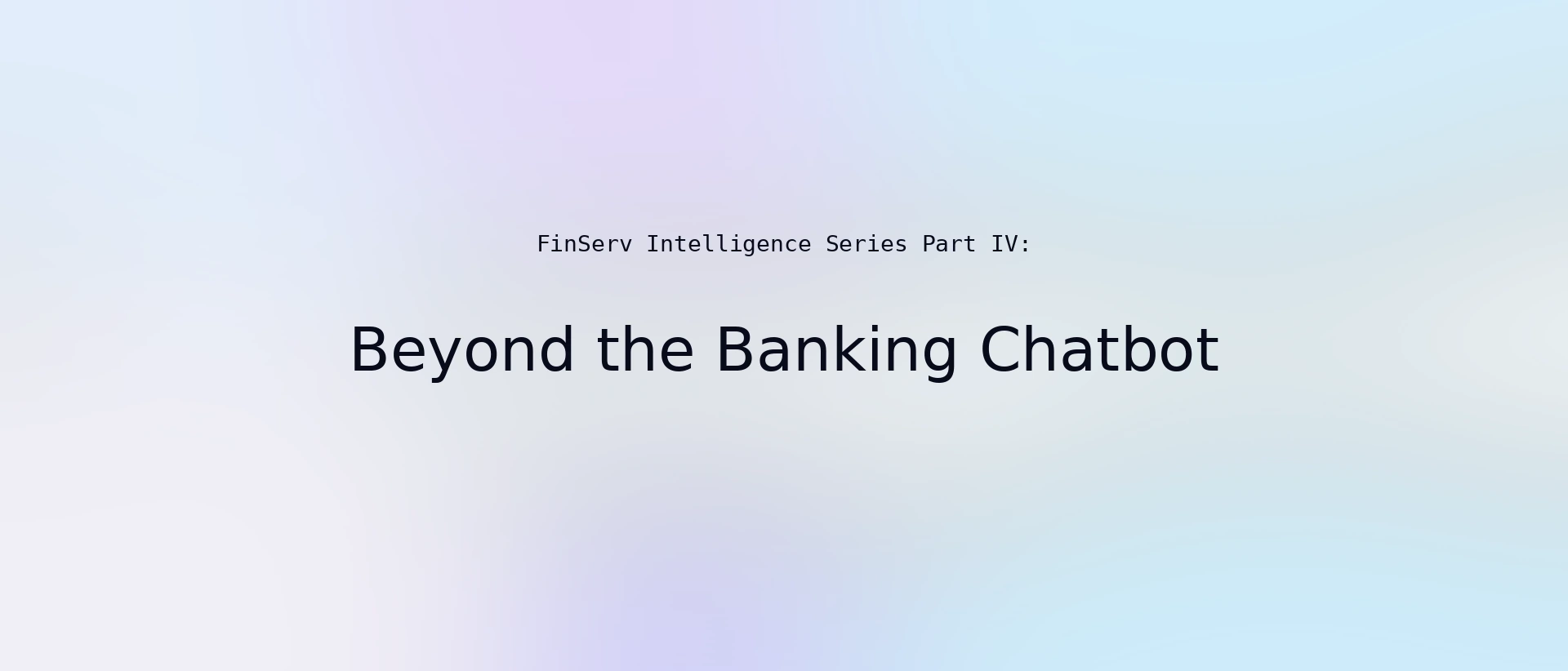 FinServ Intelligence Series Part IV: Beyond the Banking Chatbot on a soft blue and violet gradient